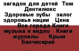 1400 загадок для детей. Том 2  «Дентилюкс». Здоровые зубы — залог здоровья нации › Цена ­ 424 - Все города Книги, музыка и видео » Книги, журналы   . Крым,Бахчисарай